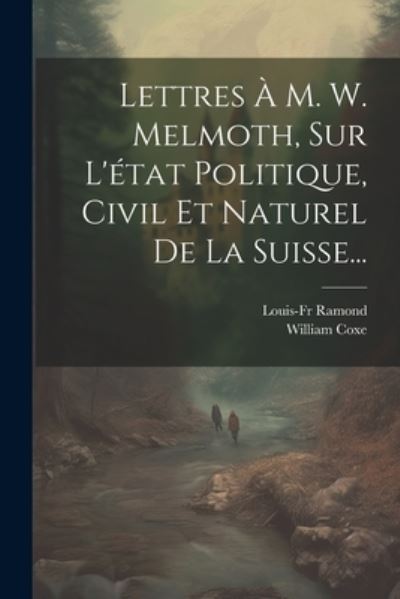 Cover for William Coxe · Lettres À M. W. Melmoth, Sur l'état Politique, Civil et Naturel de la Suisse... (Book) (2023)