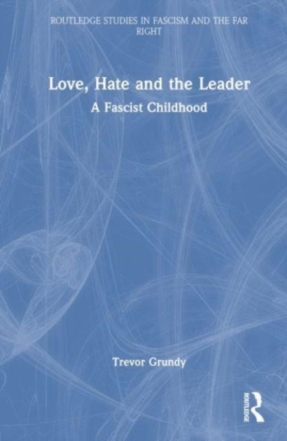 Cover for Grundy, Trevor (Independent Journalist and Author, UK) · Love, Hate and the Leader: A Fascist Childhood - Routledge Studies in Fascism and the Far Right (Gebundenes Buch) (2023)