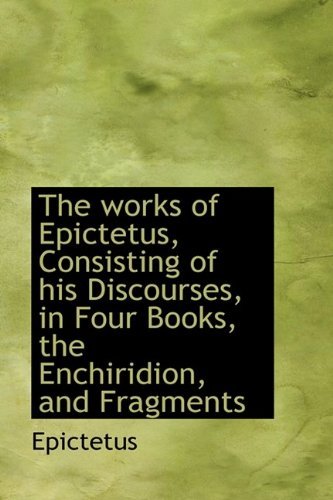 Cover for Epictetus · The Works of Epictetus, Consisting of His Discourses, in Four Books, the Enchiridion, and Fragments (Bibliolife Reproduction) (Hardcover bog) [New Rev edition] (2009)