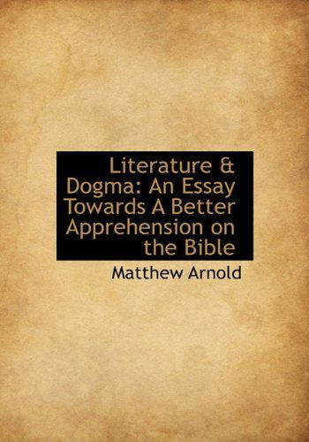 Cover for Matthew Arnold · Literature &amp; Dogma: an Essay Towards a Better Apprehension on the Bible (Hardcover Book) (2009)