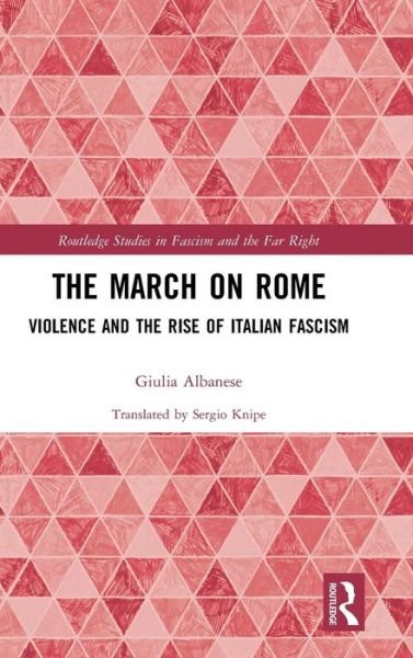 Cover for Giulia Albanese · The March on Rome: Violence and the Rise of Italian Fascism - Routledge Studies in Fascism and the Far Right (Hardcover Book) (2019)
