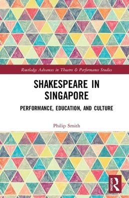 Shakespeare in Singapore: Performance, Education, and Culture - Routledge Advances in Theatre & Performance Studies - Philip Smith - Bøger - Taylor & Francis Ltd - 9781138366732 - 20. februar 2020