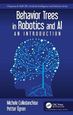 Cover for Colledanchise, Michele (Italian Institute of Technology, Genoa, Italy) · Behavior Trees in Robotics and AI: An Introduction - Chapman &amp; Hall / CRC Artificial Intelligence and Robotics Series (Hardcover Book) (2018)