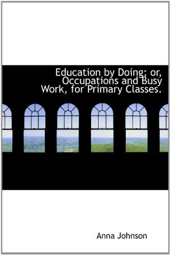 Cover for Anna Johnson · Education by Doing; Or, Occupations and Busy Work, for Primary Classes. (Hardcover Book) (2010)