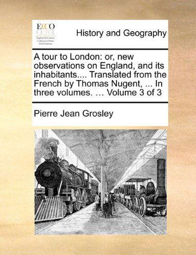 A Tour to London: Or, New Observations on England, and Its Inhabitants.... Translated from the French by Thomas Nugent, ... in Three Volumes. ... Volume 3 of 3 - Pierre Jean Grosley - Bücher - Gale ECCO, Print Editions - 9781140697732 - 27. Mai 2010