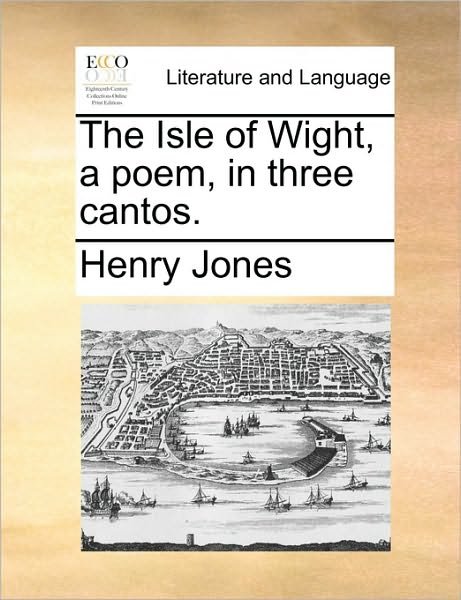 The Isle of Wight, a Poem, in Three Cantos. - Henry Jones - Książki - Gale Ecco, Print Editions - 9781170524732 - 29 maja 2010