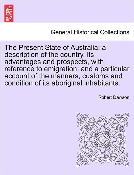 Cover for Robert Dawson · The Present State of Australia; a Description of the Country, Its Advantages and Prospects, with Reference to Emigration: and a Particular Account of the (Taschenbuch) (2011)
