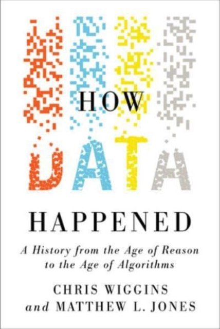 Cover for Wiggins, Chris (Columbia University) · How Data Happened: A History from the Age of Reason to the Age of Algorithms (Hardcover Book) (2023)