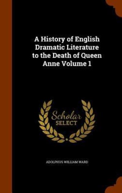 Cover for Adolphus William Ward · A History of English Dramatic Literature to the Death of Queen Anne Volume 1 (Hardcover Book) (2015)