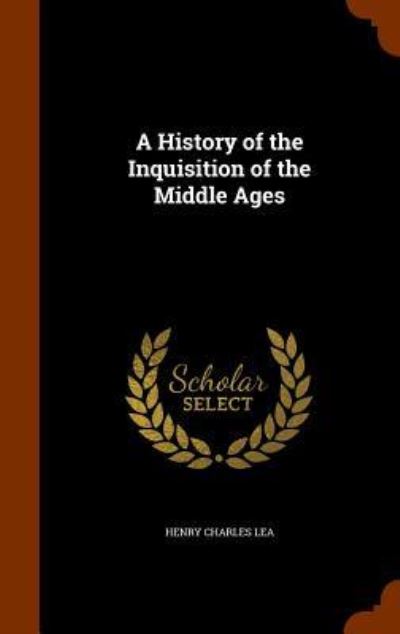 Cover for Henry Charles Lea · A History of the Inquisition of the Middle Ages (Hardcover Book) (2015)