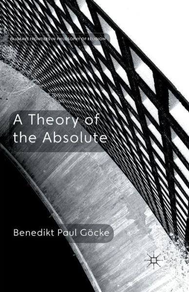 Cover for Benedikt Paul Goecke · A Theory of the Absolute - Palgrave Frontiers in Philosophy of Religion (Paperback Book) [1st ed. 2014 edition] (2014)