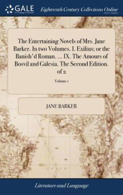 The Entertaining Novels of Mrs. Jane Barker. in Two Volumes. I. Exilius; Or the Banish'd Roman. ... IX. the Amours of Bosvil and Galesia. the Second Edition. of 2; Volume 1 - Jane Barker - Livres - Gale Ecco, Print Editions - 9781379499732 - 18 avril 2018