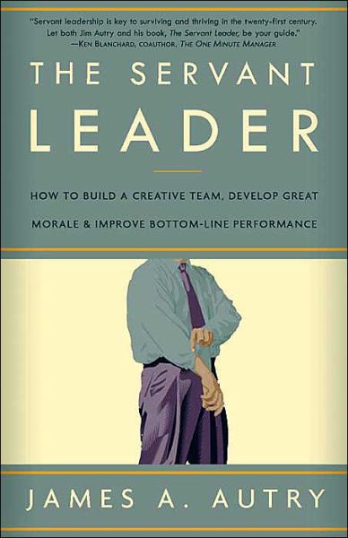 Cover for James A. Autry · The Servant Leader: How to Build a Creative Team, Develop Great Morale, and Improve Bottom-Line Performance (Paperback Book) (2004)