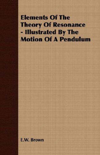 Elements of the Theory of Resonance - Illustrated by the Motion of a Pendulum - E.w. Brown - Libros - Bushnell Press - 9781406700732 - 15 de marzo de 2007