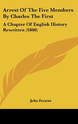 Arrest of the Five Members by Charles the First: a Chapter of English History Rewritten (1860) - John Forster - Books - Kessinger Publishing, LLC - 9781436541732 - June 2, 2008