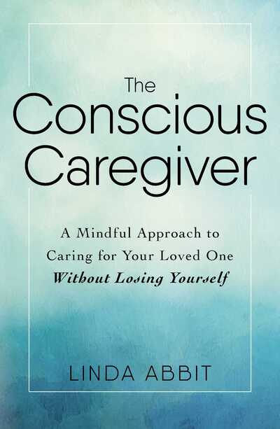 Cover for Linda Abbit · The Conscious Caregiver: A Mindful Approach to Caring for Your Loved One Without Losing Yourself (Paperback Book) (2017)