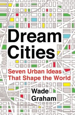 Cover for Wade Graham · Dream Cities: Seven Urban Ideas That Shape the World (Taschenbuch) (2016)