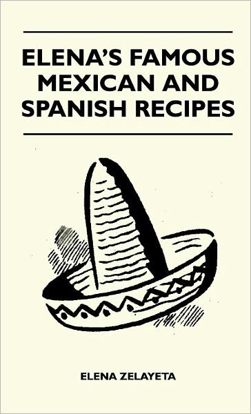 Elena's Famous Mexican and Spanish Recipes - Elena Zelayeta - Books - Hoar Press - 9781446511732 - November 16, 2010