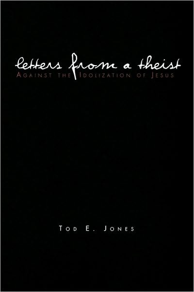 Cover for Tod E Jones · Letters from a Theist: Against the Idolization of Jesus (Paperback Bog) (2010)