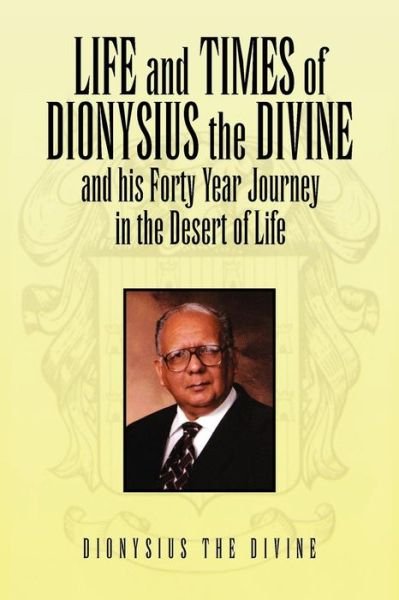 Life and Times of Dionysius the Divine: and His Forty Year Journey in the Desert of Life - Dionysius the Divine - Books - Xlibris Corporation - 9781456875732 - April 30, 2011