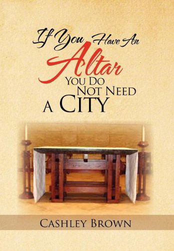 If You Have an Altar, You Do Not Need a City - Cashley Brown - Kirjat - Xlibris Corporation - 9781465347732 - maanantai 10. lokakuuta 2011