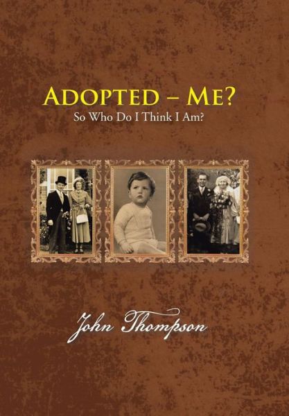Adopted - Me?: So Who Do I Think I Am? - John Thompson - Books - Authorhouse - 9781481794732 - May 21, 2013