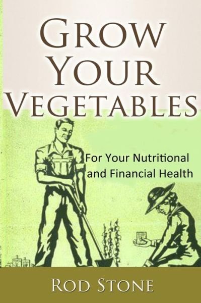 Grow Your Vegetables: for Your Nutritional and Financial Health - Rod Stone - Livros - Createspace - 9781482078732 - 2 de fevereiro de 2013
