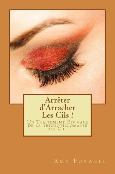 Cover for Ms Amy Foxwell · Arreter D'arracher Les Cils !: Un Traitement Efficace De La Trichotillomanie Des Cils (Pocketbok) (2013)