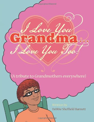 I Love You Grandma... I Love You Too!: (A Tribute to Grandmothers Everywhere) - Debbie Sheffield-barnett - Books - AuthorHouse - 9781496912732 - May 16, 2014