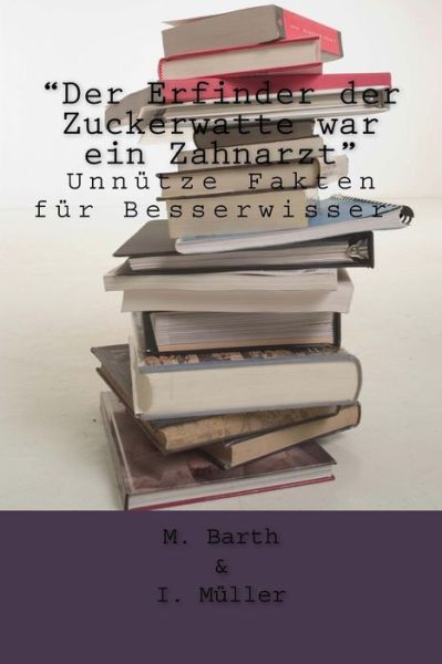 Cover for M Barth I Muller · `der Erfinder Der Zuckerwatte War Ein Zahnarzt`: Unnutze Fakten Fur Besserwisser. (Paperback Book) (2014)