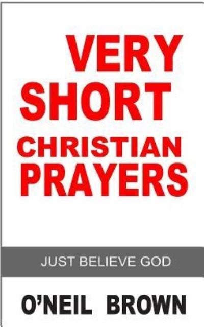 Cover for O\'neil Brown · Very Short Christian Prayer: Just Believe God (Paperback Book) (2014)