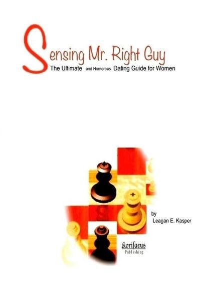 Cover for Leagan E Kasper · Sensing Mr. Right Guy: the Ultimate and Humorous Dating Guide for Women (Paperback Book) (2015)