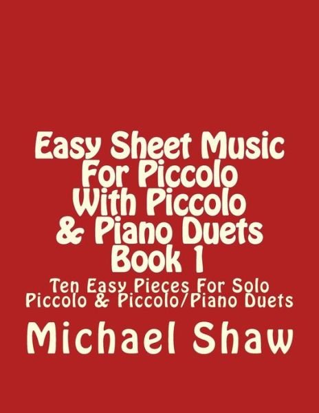 Cover for Michael Shaw · Easy Sheet Music for Piccolo with Piccolo &amp; Piano Duets Book 1: Ten Easy Pieces for Solo Piccolo &amp; Piccolo / Piano Duets (Taschenbuch) (2015)