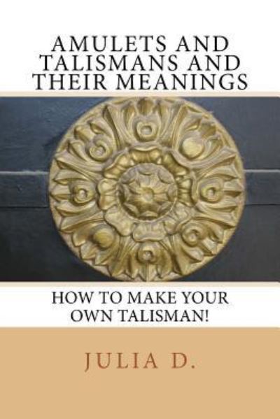 Amulets & Talismans and their meanings - Julia D - Książki - Createspace Independent Publishing Platf - 9781535161732 - 13 lipca 2016