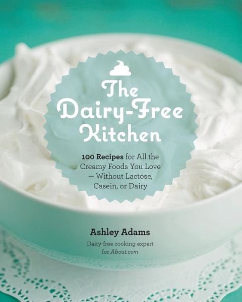 Cover for Ashley Adams · The Dairy-Free Kitchen: 100 Recipes for All the Creamy Foods You Love--without Lactose, Casein, or Dairy (Paperback Book) (2014)