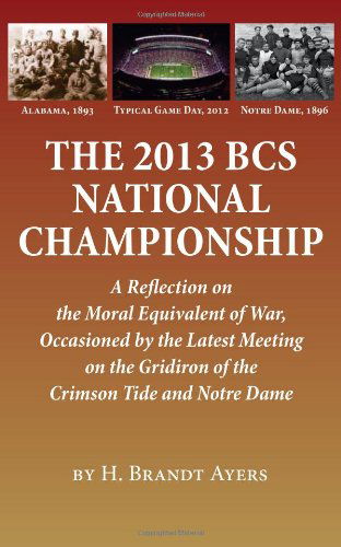 Cover for H. Brandt Ayers · 2013 Bcs National Championship: a Reflection on America's Moral Equivalent of War, Occasioned by the Latest Meeting on the Gridiron of the Crimson Tide and Notre Dame (Pocketbok) (2012)