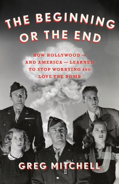 Cover for Greg Mitchell · The Beginning or the End: How Hollywood-and America-Learned to Stop Worrying and Love the Bomb (Gebundenes Buch) (2020)