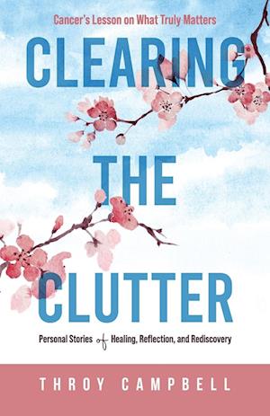 Cover for Throy Campbell · Clearing the Clutter : Cancer's Lesson on What Truly Matters (Book) (2025)