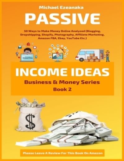 Cover for Michael Ezeanaka · Passive Income Ideas: 50 Ways to Make Money Online Analyzed (Blogging, Dropshipping, Shopify, Photography, Affiliate Marketing, Amazon FBA, Ebay, YouTube Etc.) - Business &amp; Money (Paperback Book) (2020)