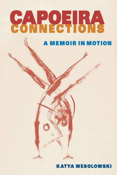 Cover for Katya Wesolowski · Capoeira Connections: A Memoir in Motion (Hardcover Book) (2023)