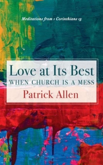 Cover for Patrick Allen · Love at Its Best When Church Is a Mess: Meditations from 1 Corinthians 13 (Hardcover Book) (2020)