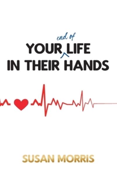 Your End of Life in Their Hands - Susan Morris - Books - New Generation Publishing - 9781800311732 - June 1, 2021