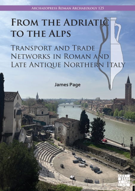 Cover for Page, James (Maria Sklodowska-Curie Fellow, Centro Nacional de Supercomputacion, Barcelona) · From the Adriatic to the Alps: Transport and Trade Networks in Roman and Late Antique Northern Italy - Archaeopress Roman Archaeology (Paperback Book) (2025)