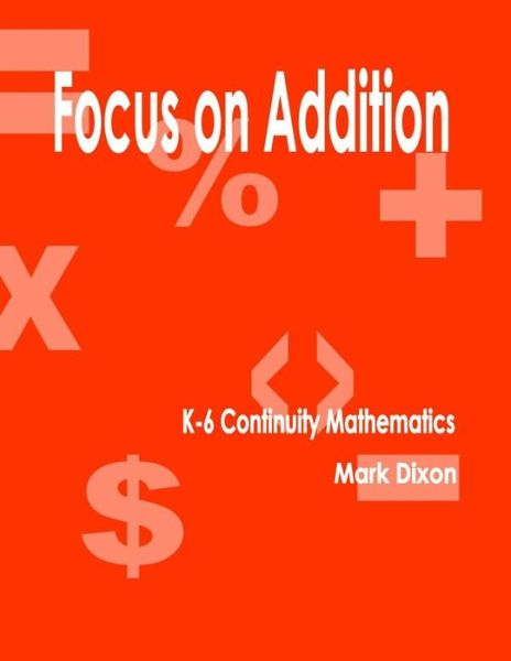 Focus on Addition K-6 Continuity Mathematics - Mark Dixon - Books - Eiram Publishing - 9781933039732 - June 17, 2015