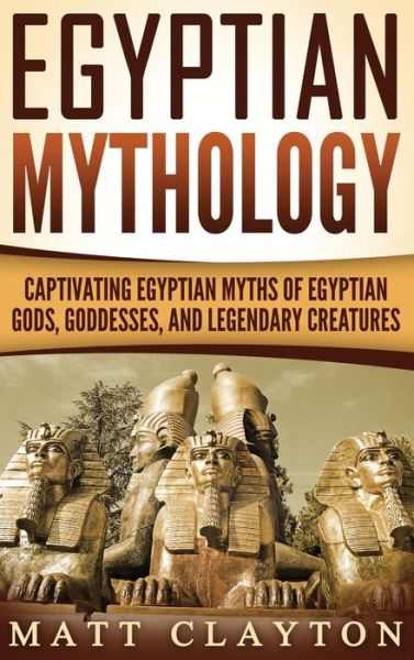 Cover for Matt Clayton · Egyptian Mythology: Captivating Egyptian Myths of Egyptian Gods, Goddesses, and Legendary Creatures (Hardcover Book) (2020)