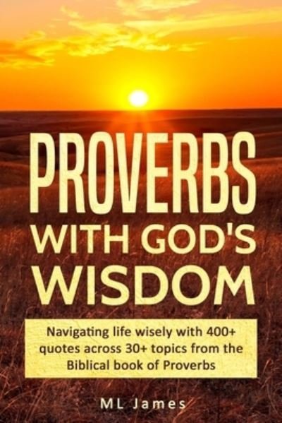 Proverbs with God's Wisdom: Navigating life wisely with 400+ quotes across 30+ topics from the Biblical book of Proverbs - Divine Wisdom - ML James - Kirjat - Independently Published - 9781976894732 - sunnuntai 21. lokakuuta 2018