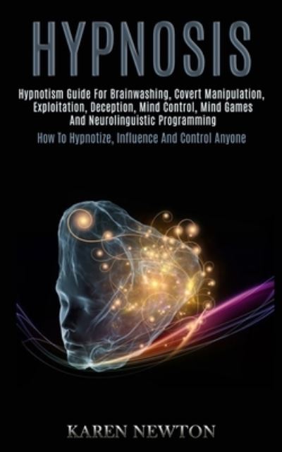 Cover for Karen Newton · Hypnosis: Hypnotism Guide for Brainwashing, Covert Manipulation, Exploitation, Deception, Mind Control, Mind Games and Neurolinguistic Programming (How to Hypnotize, Influence and Control Anyone) (Paperback Book) (2020)