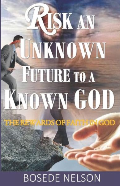 Cover for Bosede O Nelson · Risk an Unknown Future to a Known God: The Rewards of Faith in God (Paperback Book) (2018)