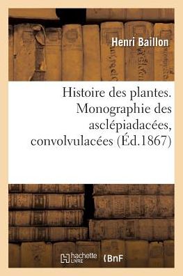 Cover for Baillon-h · Histoire Des Plantes. Tome 10, Partie 3, Monographie Des Asclepiadacees, Convolvulacees (Paperback Book) (2016)