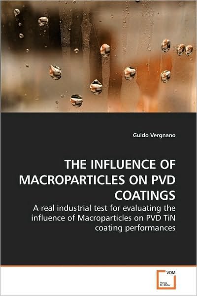The Influence of Macroparticles on Pvd Coatings: a Real Industrial Test for Evaluating the Influence of Macroparticles on Pvd Tin Coating Performances - Guido Vergnano - Bøker - VDM Verlag Dr. Müller - 9783639218732 - 8. desember 2009
